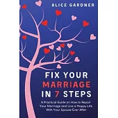 Fix Your Marriage in 7 Steps: A Practical Guide on How to Repair Your Marriage and Live a Happy Life With Your Spouse Ever After