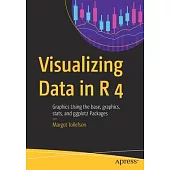 Visualizing Data in R 4: Graphics Using the Base, Graphics, Stats, and Ggplot2 Packages