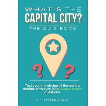 What’’s The Capital City? The Quiz Book: Test Your Knowledge Of The World’’s Capitals With over 200 Multiple Choice Questions! A Great Geography Gift Fo