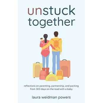 Unstuck Together: Reflections on Parenting, Partnership, and Packing from 303 Days on the Road with a Baby