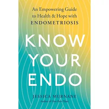 Know Your Endo: An Empowering Guide to Health and Hope with Endometriosis