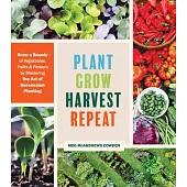 Plant Grow Harvest Repeat: Using Nature’’s Rhythms to Grow More Vegetables, Fruits, and Flowers