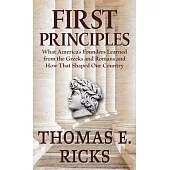 First Principles: What America’’s Founders Learned from the Greeks and Romans and How That Shaped Our Country