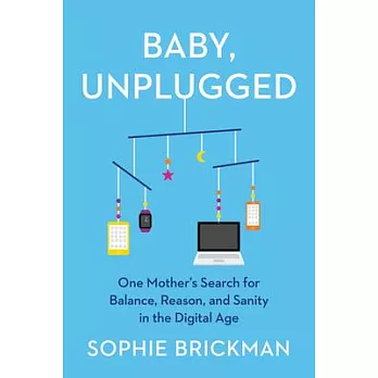 Baby, Unplugged: How I Learned to Stop Worrying, Be a Present Parent, and Put the iPad Away