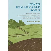 Iowa’’s Remarkable Soils: The Story of Our Most Vital Resource and How We Can Save It