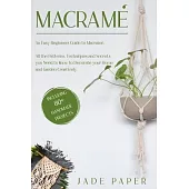 Macramé: An Easy Beginners Guide to Macramé. All the Patterns, Techniques and Secrets you Need to Know to Decorate your Home an
