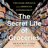 The Secret Life of Groceries Lib/E: The Dark Miracle of the American Supermarket