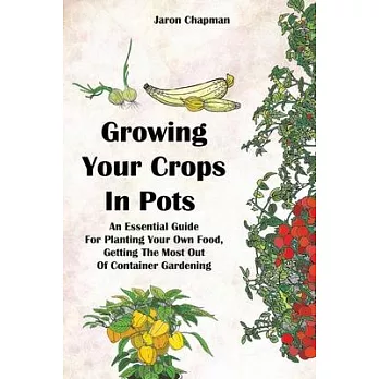 Growing Your Crops in Pots: An Essential guide for Planting Your Own Food, Getting The Most Out Of Container Gardening