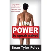 The Power to Speak Naked: How to Speak with Confidence, Communicate Effectively, and Win Your Audience