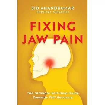 Fixing Jaw Pain: The Ultimate Self-Help Guide Towards TMJ Recovery; Learn Simple Treatments and Take Charge of Your Pain
