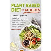 Plant-Based Diet for Athletes: Complete Step by Step Guide for: Cooking Healthy Dishes, Restore your Workout and Always Have the Right Amount of Ener