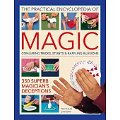 The Practical Encyclopedia of Magic: Conjuring Tricks, Stunts & Baffling Illusions: 350 Superb Magician’’s Deceptions