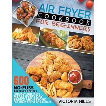 Air Fryer Cookbook for Beginners: 600 No-Fuss Air Fryer Recipes for Easy and Tasty Meals Every Day. Basics and Beyond for Smart People on a Budget