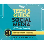 The Teen’’s Guide to Social Media...and Mobile Devices: 21 Tips to Wise Posting in an Insecure World