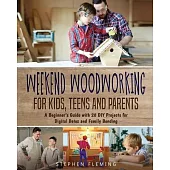 Weekend Woodworking For Kids, Teens and Parents: A Beginner’’s Guide with 20 DIY Projects for Digital Detox and Family Bonding
