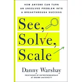 See, Solve, Scale: How Unconventional Thinkers Solve the World’’s Biggest Problems