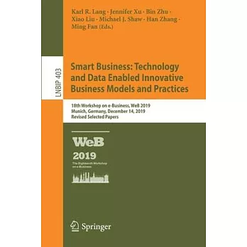Smart Business: Technology and Data Enabled Innovative Business Models and Practices: 18th Workshop on E-Business, Web 2019, Munich, Germany, December