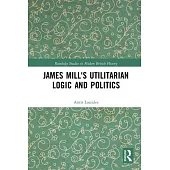 James Mill’’s Utilitarian Logic and Politics