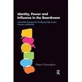 Identity, Power and Influence in the Boardroom: Actionable Strategies for Developing High Impact Directors and Boards