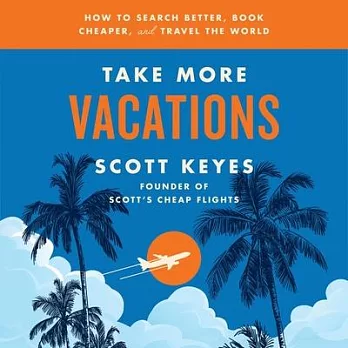 Take More Vacations: How to Search Better, Book Cheaper, and Travel the World