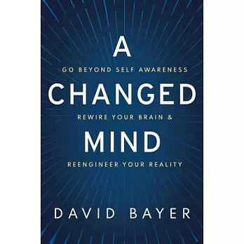 A Changed Mind: How to Go Beyond Self Awareness, Rewire Your Brain & Become Extraordinary