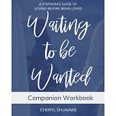 Waiting to be Wanted Companion Workbook: A Stepmom’’s Guide to Loving Before Being Loved
