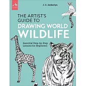 Artist’s Guide to Drawing World Wildlife: Essential Step-By-Step Lessons for Beginners