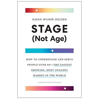 Stage (Not Age): How to Understand and Serve People Over 60--The Fastest Growing, Most Dynamic Market in the World
