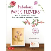 Fabulous Paper Flowers: Make 43 Beautiful Asian Flowers - From Irises to Cherry Blossoms to Peonies (with 270 Tracing Templates)