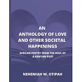 Anthology of Love and Other Societal Happenings: African Poetry from the Soul of a Kenyan Poet