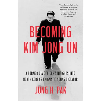 Becoming Kim Jong Un: A Former CIA Officer’’s Insights Into North Korea’’s Enigmatic Young Dictator