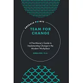 Team for Change: A Practitioner’’s Guide to Implementing Change in the Modern Workplace