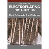 Electroplating for Home Machinists: Classic Reference for Small Workshops