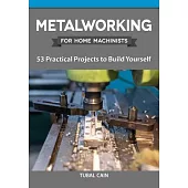 Metalworking for Home Machinists: 53 Practical Projects to Build Yourself