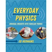 Everyday Physics: Unusual Insights Into Familiar Things