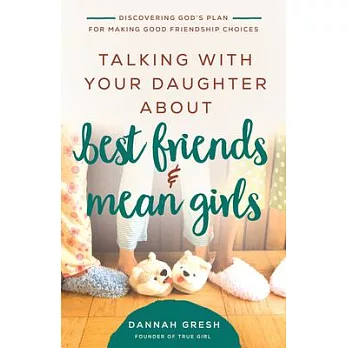 Talking with Your Daughter about Best Friends and Mean Girls: Discovering God’’s Plan for Making Good Friendship Choices