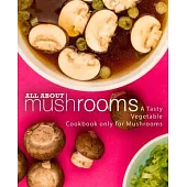All About Mushrooms: A Tasty Vegetable Cookbook Only for Mushrooms