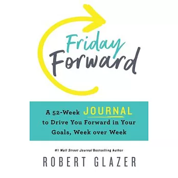 Friday Forward Journal: A 52-Week Journal to Drive You Forward in Your Goals, Week Over Week