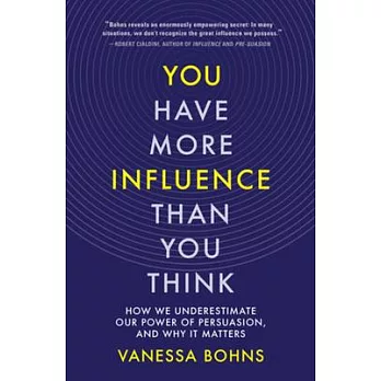 You Have More Influence Than You Think: How We Underestimate Our Powers of Persuasion, and Why It Matters