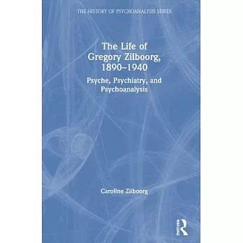 The Life of Gregory Zilboorg, 1890-1940: Psyche, Psychiatry and Psychoanalysis