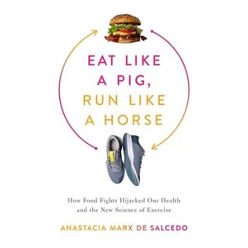 Eat Like a Pig, Run Like a Horse: How Food Fights Hijacked Our Health and the New Science of Exercise