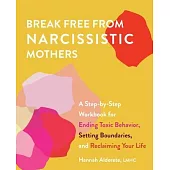 Break Free from Narcissistic Mothers: A Step-By-Step Workbook for Ending Toxic Behavior, Setting Boundaries, and Reclaiming Your Life