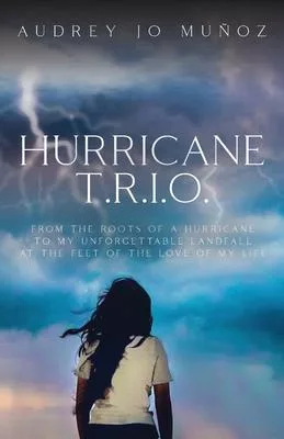 Hurricane T.R.I.O.: From the Roots of a Hurricane to My Unforgettable Landfall at the Feet of the Love of My Life