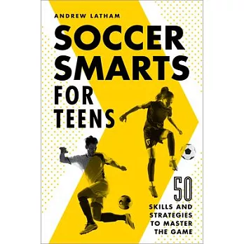 Soccer Smarts for Teens: 50 Skills and Strategies to Master the Game