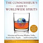 The Connoisseur’’s Guide to Worldwide Spirits: Selecting and Savoring Whiskey, Vodka, Scotch, Rum, Tequila . . . and Everything Else