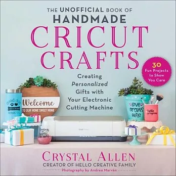 The Unofficial Book of Handmade Cricut Crafts: Create Personalized Gifts with Your Electric Cutting Machine