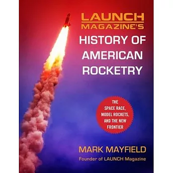 Launch Magazine’’s History of American Rocketry: The Space Race, Model Rockets, and the New Frontier