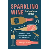 Sparkling Wine for Modern Times: A Drinker’’s Guide to the Freewheeling World of Bubbles