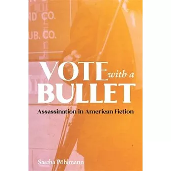 Vote with a Bullet: The Aesthetics of Assassination in American Fiction