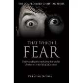 That Which I Fear: Understanding the truth about fear and its detriments to the life of a Christian